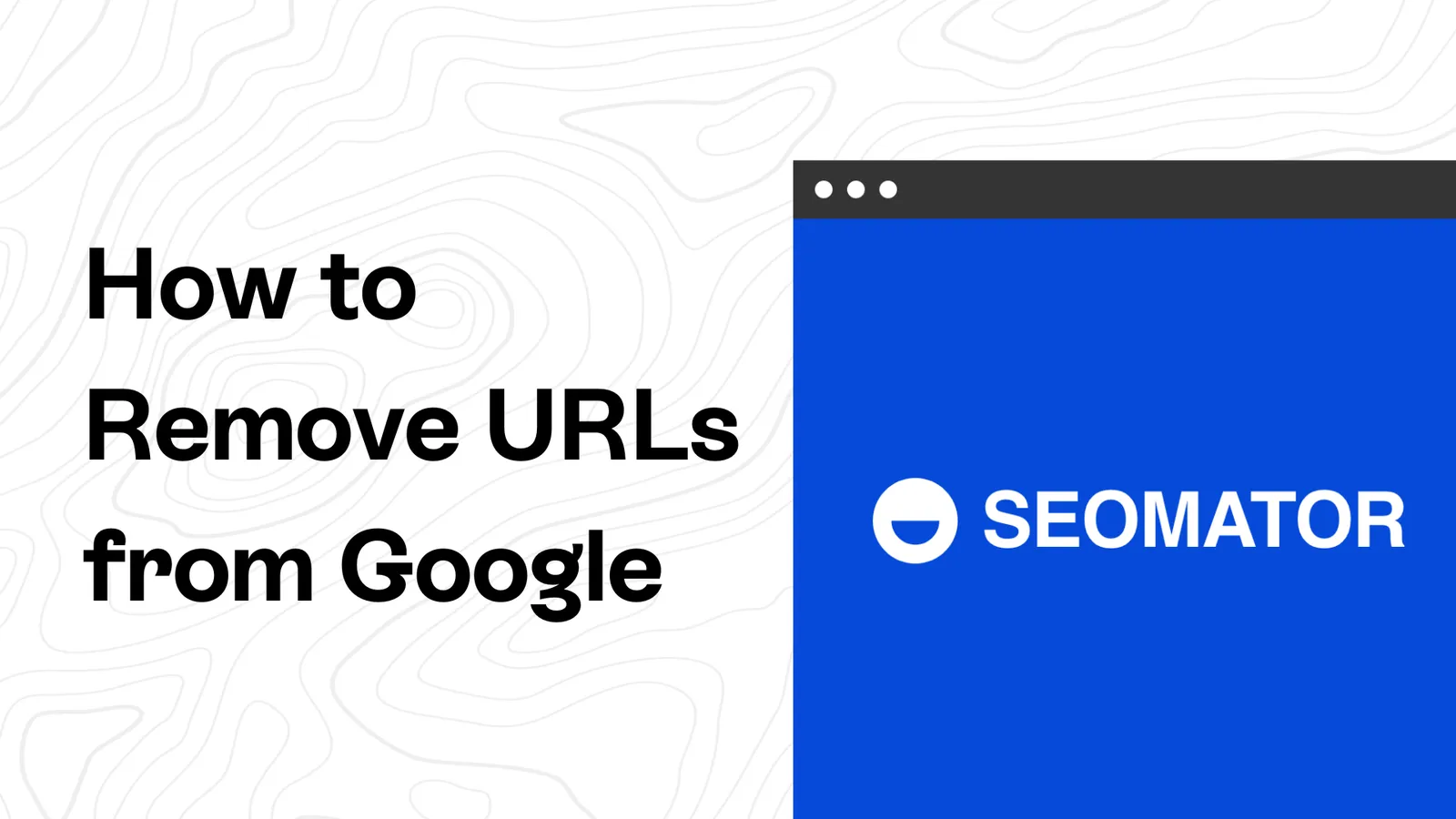 How to Remove URLs from Google (For Different URL Types)